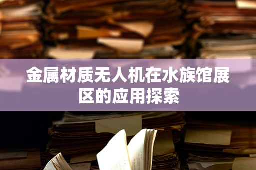 金属材质无人机在水族馆展区的应用探索