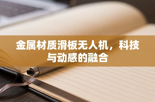 金属材质滑板无人机，科技与动感的融合