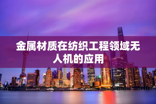 金属材质在纺织工程领域无人机的应用