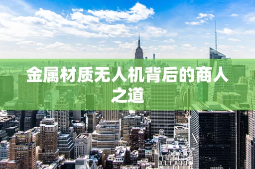 金属材质无人机背后的商人之道