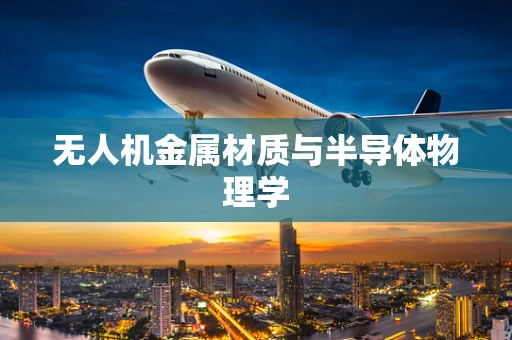 无人机金属材质与半导体物理学