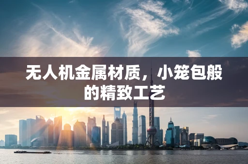 无人机金属材质，小笼包般的精致工艺