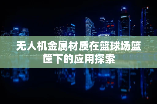 无人机金属材质在篮球场篮筐下的应用探索