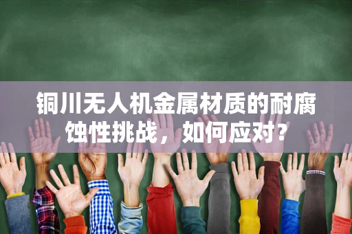 铜川无人机金属材质的耐腐蚀性挑战，如何应对？