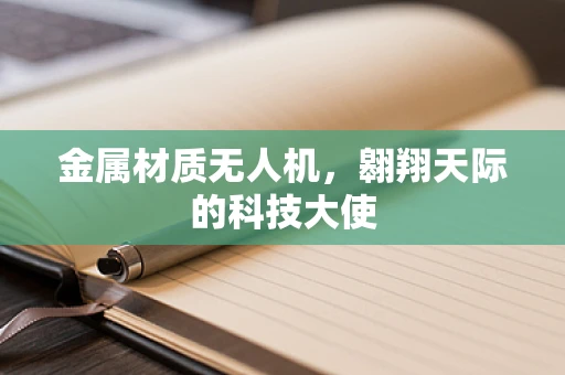 金属材质无人机，翱翔天际的科技大使