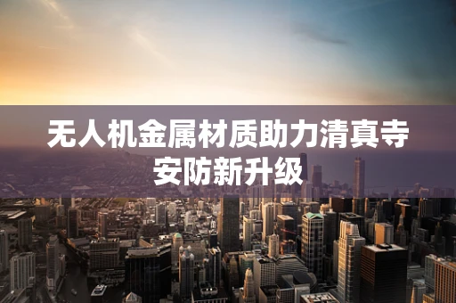 无人机金属材质助力清真寺安防新升级