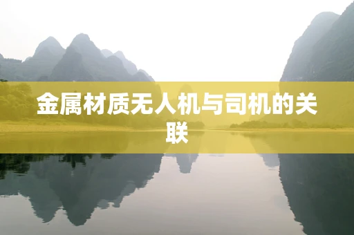 金属材质无人机与司机的关联