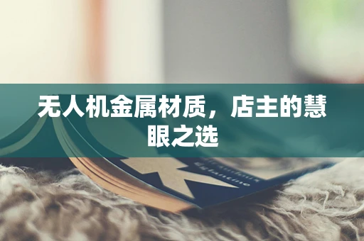 无人机金属材质，店主的慧眼之选