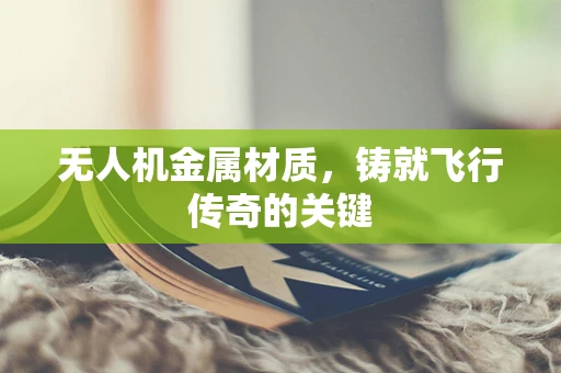 无人机金属材质，铸就飞行传奇的关键