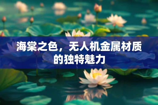 海棠之色，无人机金属材质的独特魅力