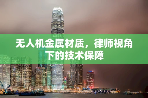 无人机金属材质，律师视角下的技术保障