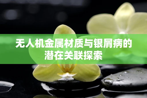 无人机金属材质与银屑病的潜在关联探索