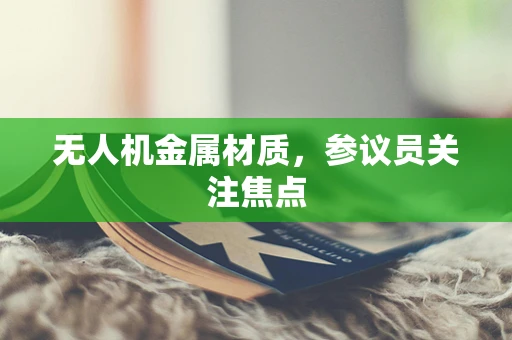无人机金属材质，参议员关注焦点