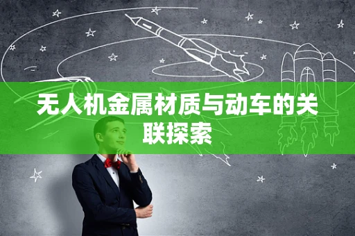 无人机金属材质与动车的关联探索