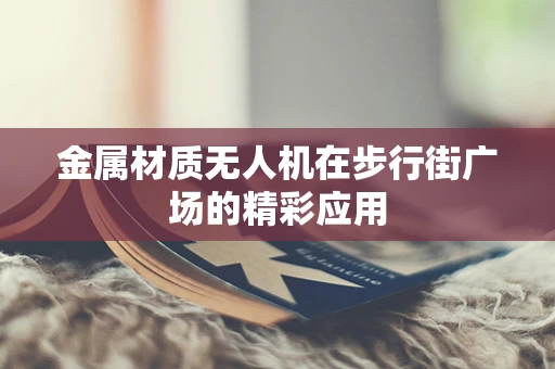 金属材质无人机在步行街广场的精彩应用