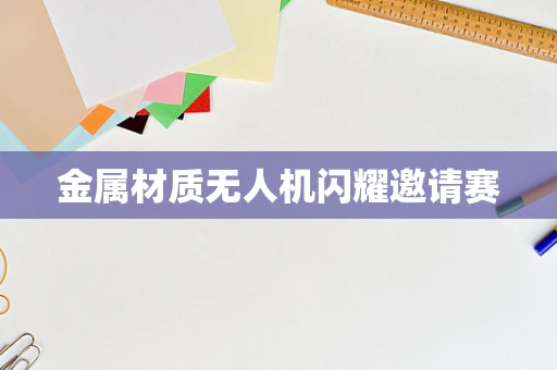 金属材质无人机闪耀邀请赛