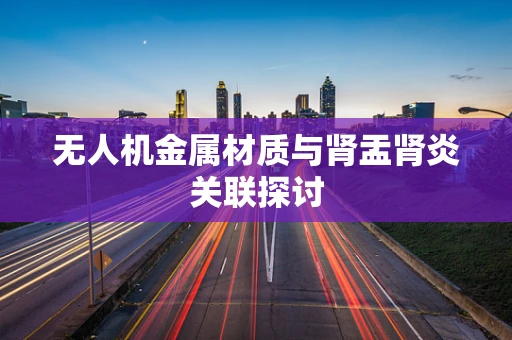 无人机金属材质与肾盂肾炎关联探讨