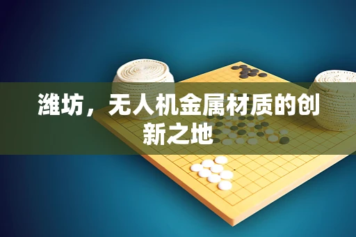 潍坊，无人机金属材质的创新之地