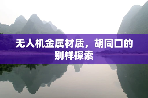 无人机金属材质，胡同口的别样探索