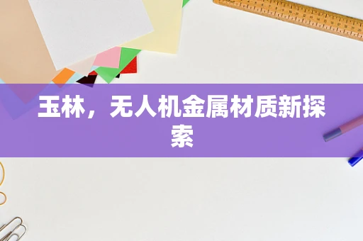 玉林，无人机金属材质新探索