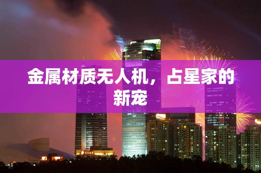 金属材质无人机，占星家的新宠