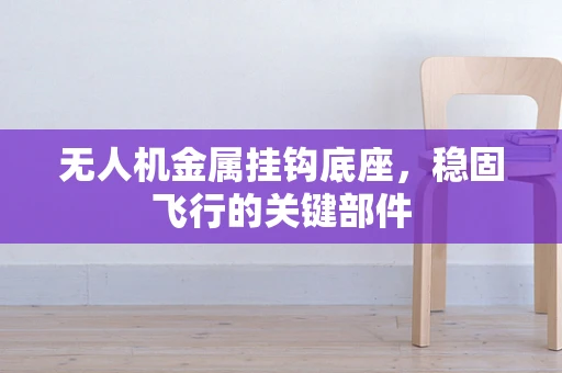 无人机金属挂钩底座，稳固飞行的关键部件