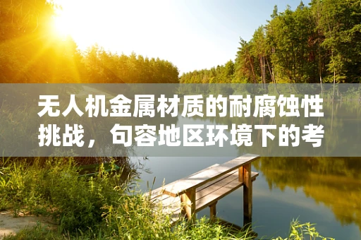 无人机金属材质的耐腐蚀性挑战，句容地区环境下的考量
