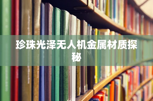 珍珠光泽无人机金属材质探秘