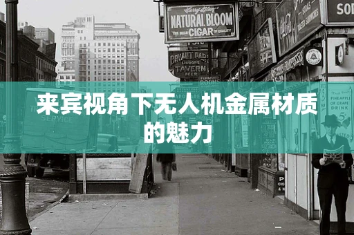 来宾视角下无人机金属材质的魅力