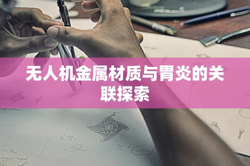 无人机金属材质与胃炎的关联探索