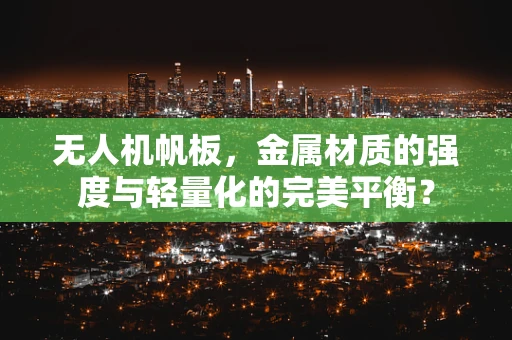 无人机帆板，金属材质的强度与轻量化的完美平衡？