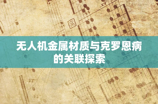 无人机金属材质与克罗恩病的关联探索