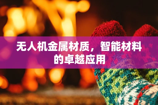 无人机金属材质，智能材料的卓越应用