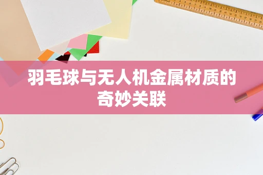 羽毛球与无人机金属材质的奇妙关联