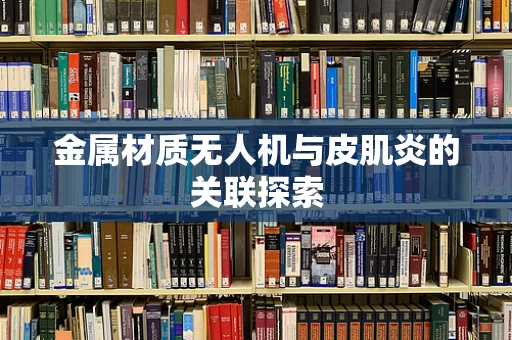 金属材质无人机与皮肌炎的关联探索