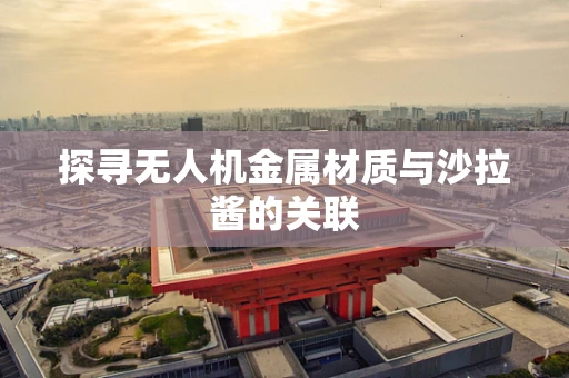 探寻无人机金属材质与沙拉酱的关联