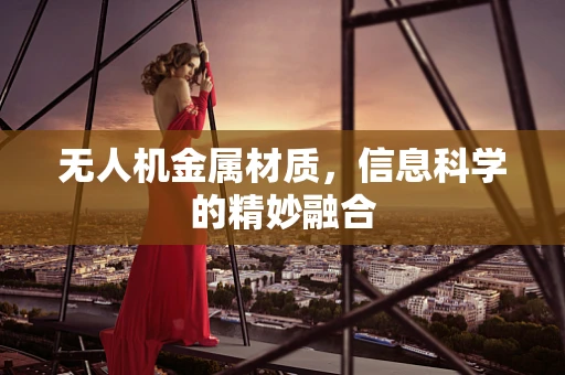 无人机金属材质，信息科学的精妙融合