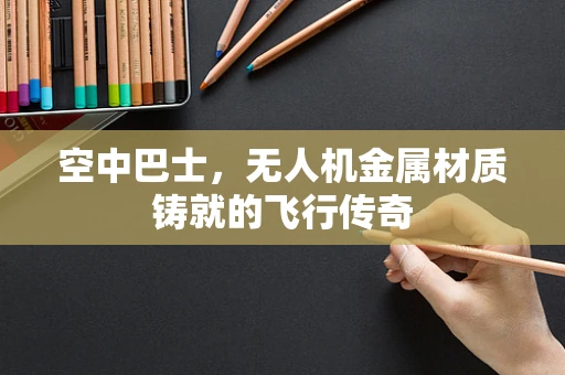 空中巴士，无人机金属材质铸就的飞行传奇