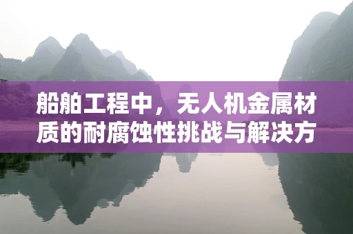 船舶工程中，无人机金属材质的耐腐蚀性挑战与解决方案