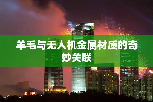 羊毛与无人机金属材质的奇妙关联