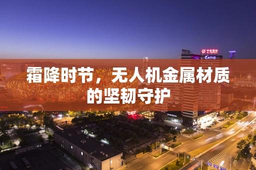 霜降时节，无人机金属材质的坚韧守护