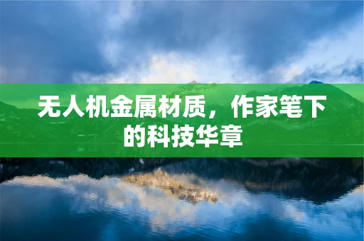 无人机金属材质，作家笔下的科技华章