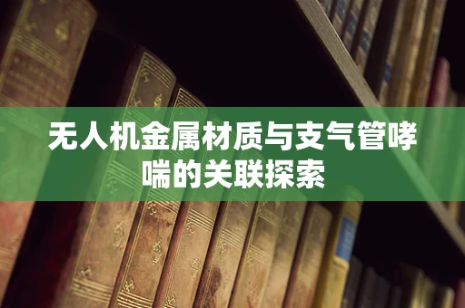 无人机金属材质与支气管哮喘的关联探索