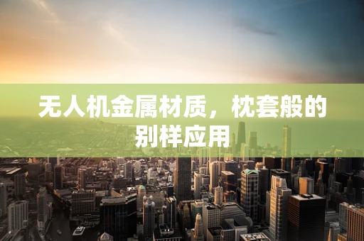 无人机金属材质，枕套般的别样应用