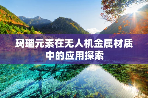 玛瑙元素在无人机金属材质中的应用探索