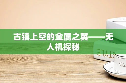 古镇上空的金属之翼——无人机探秘