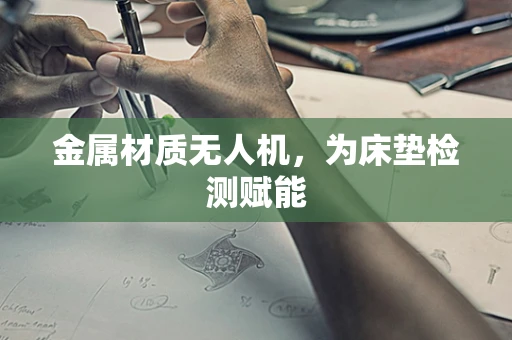 金属材质无人机，为床垫检测赋能
