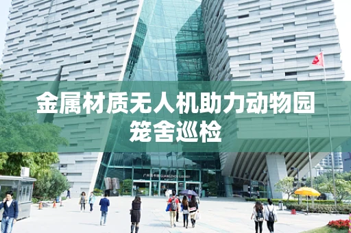 金属材质无人机助力动物园笼舍巡检