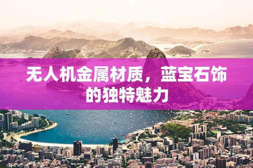 无人机金属材质，蓝宝石饰的独特魅力