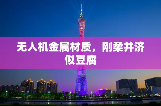 无人机金属材质，刚柔并济似豆腐